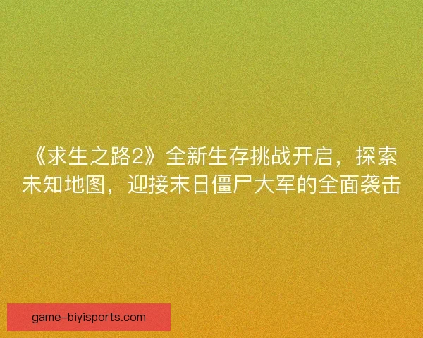 《求生之路2》全新生存挑战开启，探索未知地图，迎接末日僵尸大军的全面袭击